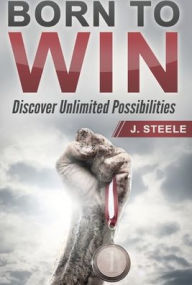 Title: Born to Win: Discover Unlimited Possibilities, Author: J. Steele