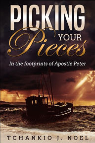 Title: Picking Your Pieces: In the footprints of Apostle Peter, Author: Tchankio J. Noel