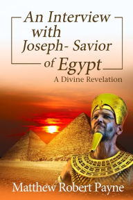 Title: An Interview with Joseph - Savior of Egypt: A Divine Revelation, Author: Matthew Robert Payne