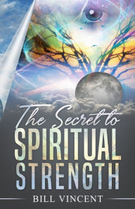 Title: The Secret to Spiritual Strength, Author: Bill Vincent