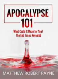 Title: Apocalypse 101: What Could It Mean for You? The End Times Revealed, Author: Matthew Robert Payne