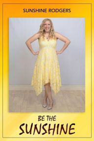 Title: Be The Sunshine, Author: Sunshine Rodgers