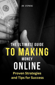 Title: The Ultimate Guide to Making Money Online: Proven Strategies and Tips for Success, Author: Jim Stephens