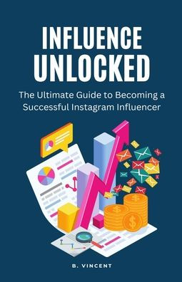 Influence Unlocked: The Ultimate Guide to Becoming a Successful Instagram Influencer