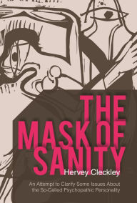 Title: The Mask of Sanity: An Attempt to Clarify Some Issues about the So-Called Psychopathic Personality, Author: Hervey Cleckley