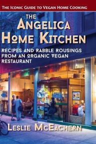 Title: The Angelica Home Kitchen: Recipes and Rabble Rousings from an Organic Vegan Restaurant (Latest Edition), Author: Leslie McEachern