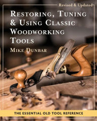 Title: Restoring, Tuning & Using Classic Woodworking Tools: Updated and Updated Edition, Author: Mike Dunbar