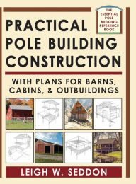 Title: Practical Pole Building Construction: With Plans for Barns, Cabins, & Outbuildings, Author: Leigh Seddon