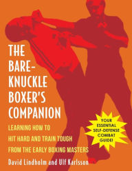 Title: Bare-Knuckle Boxer's Companion: Learning How to Hit Hard and Train Tough from the Early Boxing Masters, Author: David Lindholm