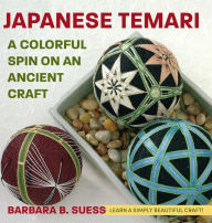 Title: Japanese Temari: A Colorful Spin on an Ancient Craft, Author: Barbara B Suess