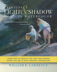 Title: Painting Light & Shadow in Watercolor, Author: William B. Lawrence