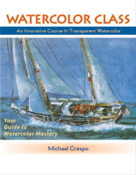 Title: Watercolor Class: An Innovative Course in Transparent Watercolor, Author: Michael Crespo