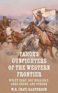 Title: Famous Gunfighters of the Western Frontier: Wyatt Earp, Doc Holliday, Luke Short and Others, Author: W. B. (Bat) Masterson