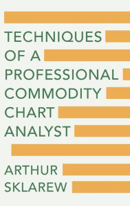 Title: Techniques of a Professional Commodity Chart Analyst, Author: Arthur Sklarew