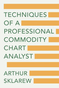 Title: Techniques of a Professional Commodity Chart Analyst, Author: Arthur Sklarew