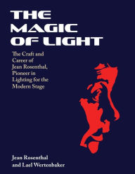 Title: The Magic of Light: The Craft and Career of Jean Rosenthal, Pioneer in Lighting for the Modern Stage, Author: Jean Rosenthal