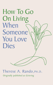 Title: How to Go On Living When Someone You Loves Dies, Author: Therese A. Rando