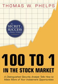 Title: 100 to 1 in the Stock Market: A Distinguished Security Analyst Tells How to Make More of Your Investment Opportunities, Author: Thomas William Phelps