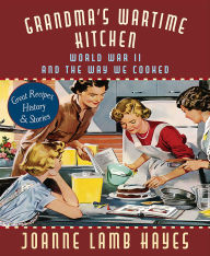 Title: Grandma's Wartime Kitchen: World War II and the Way We Cooked, Author: Joanne Lamb Hayes