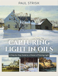 Title: Capturing Light in Oils: A Step-by-Step Guide by a Master of Painting Light, Author: Paul Strisik