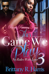 Title: This Game We Play 3: No Rules With Love, Author: Brittany R. Harris