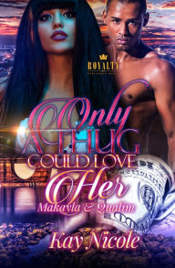 Title: Only A Thug Could Love Her: Makayla & Qualim, Author: Kay Nicole Nicole