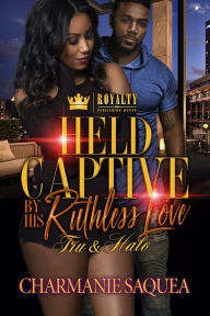 Title: Held Captive By A Ruthless Love: Tru & Halo, Author: Charmanie Saquea