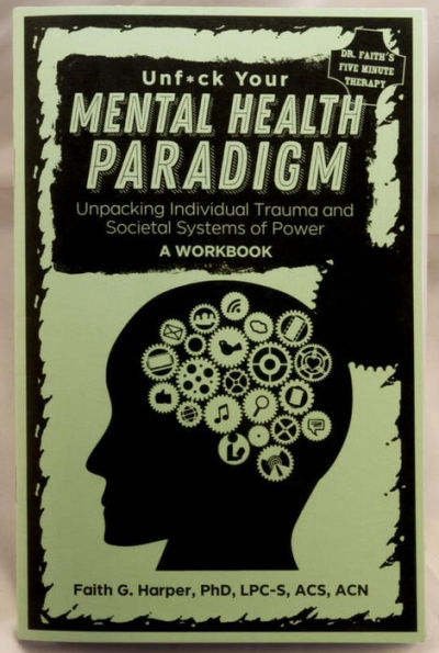 Unfuck Your Mental Health Paradigm: Unpacking Individual Trauma and Societal Systems of Power A Workbook