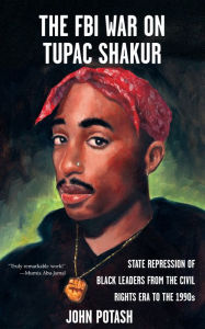 Title: FBI War on Tupac Shakur, The: The State Repression of Black Leaders from the Civil Rights Era to the 1990s, Author: John Potash