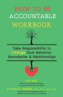 How to Be Accountable Workbook: Take Responsibility to Change Your Behavior, Boundaries, & Relationships