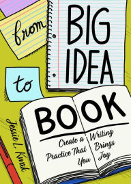 Title: From Big Idea to Book: Create a Writing Practice That Brings You Joy, Author: Jessie L. Kwak