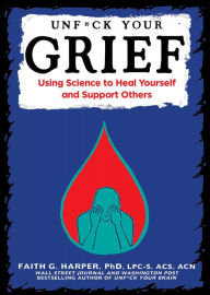 Title: Unfuck Your Grief: Using Science to Heal Yourself and Support Others, Author: Dr. Faith G. Harper