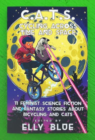 Title: C.A.T.S.: Cycling Across Time And Space: 11 Feminist Science Fiction and Fantasy Stories about Bicycling and Cats, Author: Elly Blue