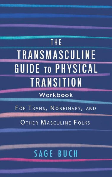Transmasculine Guide to Physical Transition Workbook, The: For Trans, Nonbinary, and Other Masculine Folks