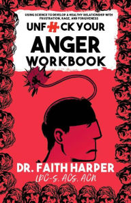 Title: Unfuck Your Anger Workbook: Using Science to Manage Frustration, Rage, and Forgiveness, Author: Dr. Faith G. Harper