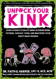 Title: Unfuck Your Kink: Using Science to Enjoy Mind-Blowing BDSM, Fetishes, Fantasy, Porn, and Whatever Your Pervy Heart Desires, Author: Dr. Faith G. Harper