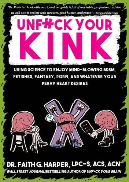 Unfuck Your Kink: Using Science to Enjoy Mind-Blowing BDSM, Fetishes, Fantasy, Porn, and Whatever Pervy Heart Desires