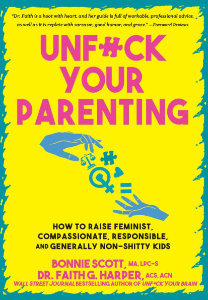 Unfuck Your Parenting: How to Raise Feminist, Compassionate, Responsible, and Generally Non-Shitty Kids