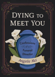 Title: Dying to Meet You: Confessions of a Funeral Director, Author: Angjolie Mei