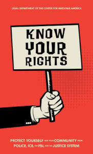 Title: Know Your Rights: Protect Yourself and Your Community from Police, ICE, the FBI, and the Justice System, Author: Legal Department for the Center For Awesome America