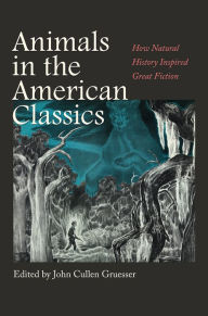 Title: Animals in the American Classics: How Natural History Inspired Great Fiction, Author: John Cullen Gruesser