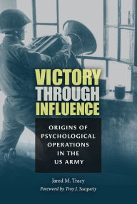 Download new audio books free Victory through Influence: Origins of Psychological Operations in the US Army  by Jared M. Tracy, Troy J. Sacquety 9781648430343