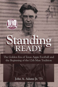 Title: Standing Ready: The Golden Era of Texas Aggie Football and the Beginning of the 12th Man Tradition, Author: John A. Adams