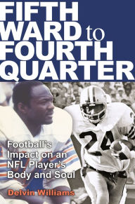 Title: Fifth Ward to Fourth Quarter: Football's Impact on an NFL Player's Body and Soul, Author: Delvin Williams