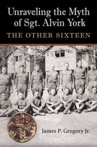 Free pdf ebook download Unraveling the Myth of Sgt. Alvin York: The Other Sixteen (English Edition) 9781648430756 PDB by James Patrick Gregory Jr., James Patrick Gregory Jr.