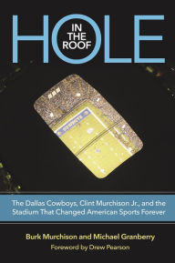 Title: Hole in the Roof: The Dallas Cowboys, Clint Murchison Jr., and the Stadium That Changed American Sports Forever, Author: Burk Murchison