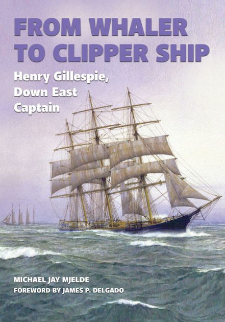 From Whaler to Clipper Ship: Henry Gillespie, Down East Captain by ...