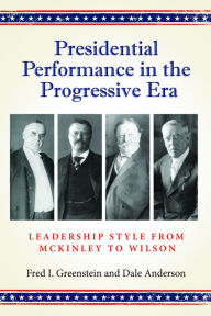 Title: Presidential Performance in the Progressive Era: Leadership Style from McKinley to Wilson, Author: Fred Greenstein