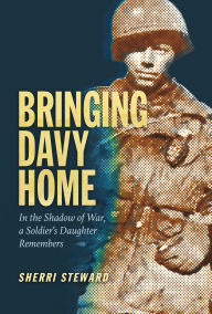 Title: Bringing Davy Home: In the Shadow of War, a Soldier's Daughter Remembers, Author: Sherri Steward