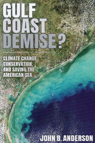 Title: Gulf Coast Demise?: Climate Change, Conservation, and Saving the American Sea, Author: John B. Anderson
